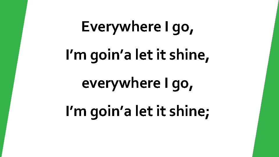 Everywhere I go, I’m goin’a let it shine, everywhere I go, I’m goin’a let