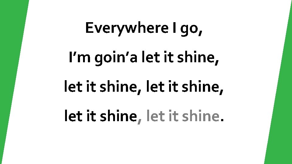 Everywhere I go, I’m goin’a let it shine, let it shine. 