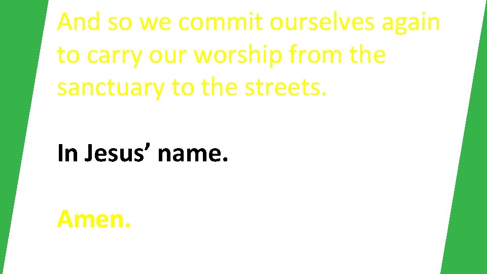 And so we commit ourselves again to carry our worship from the sanctuary to