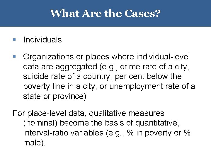 What Are the Cases? § Individuals § Organizations or places where individual-level data are