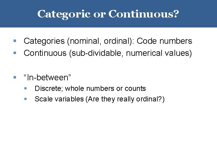 Categoric or Continuous? § Categories (nominal, ordinal): Code numbers § Continuous (sub-dividable, numerical values)
