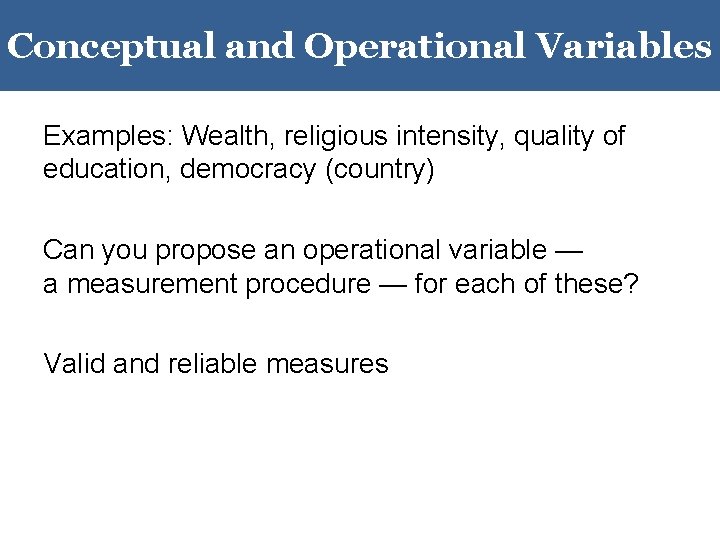 Conceptual and Operational Variables Examples: Wealth, religious intensity, quality of education, democracy (country) Can