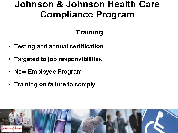 Johnson & Johnson Health Care Compliance Program Training • Testing and annual certification •