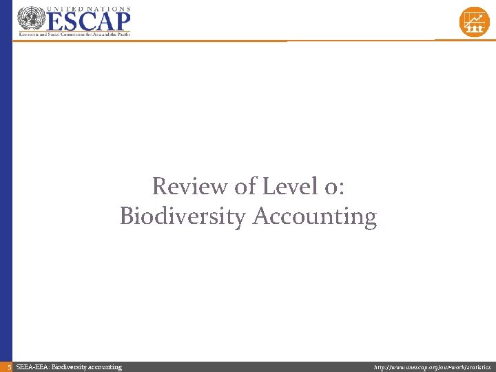 Review of Level 0: Biodiversity Accounting 5 SEEA-EEA: Biodiversity accounting http: //www. unescap. org/our-work/statistics