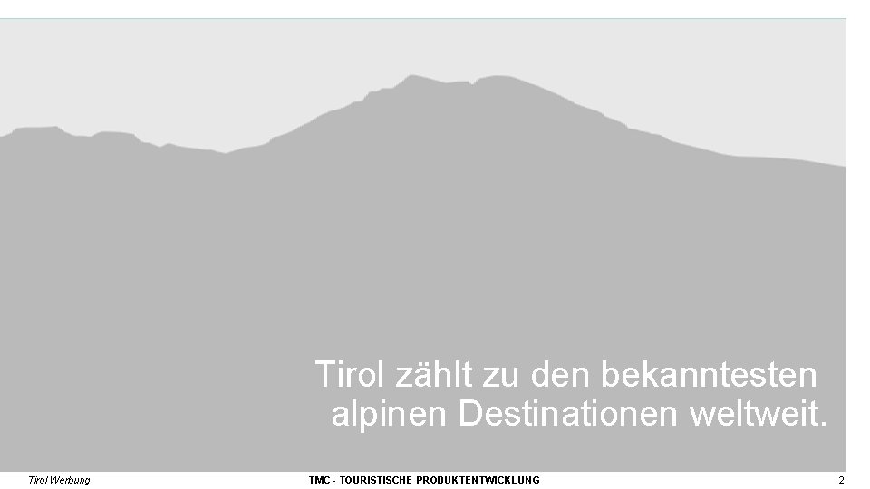 Tirol zählt zu den bekanntesten alpinen Destinationen weltweit. Tirol Werbung TMC - TOURISTISCHE PRODUKTENTWICKLUNG