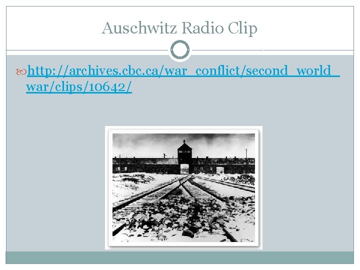 Auschwitz Radio Clip http: //archives. cbc. ca/war_conflict/second_world_ war/clips/10642/ 