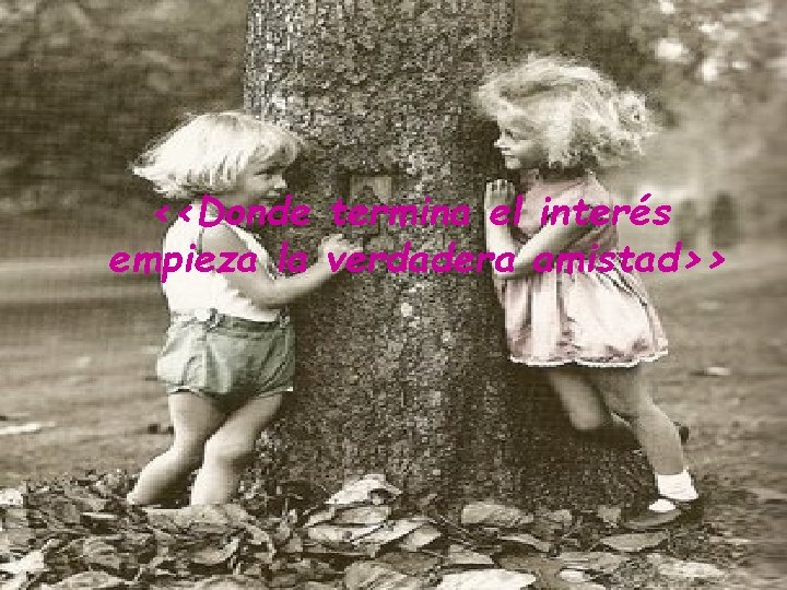 <<Donde termina el interés empieza la verdadera amistad>> 