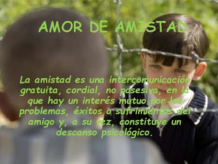 AMOR DE AMISTAD La amistad es una intercomunicación gratuita, cordial, no posesiva, en la