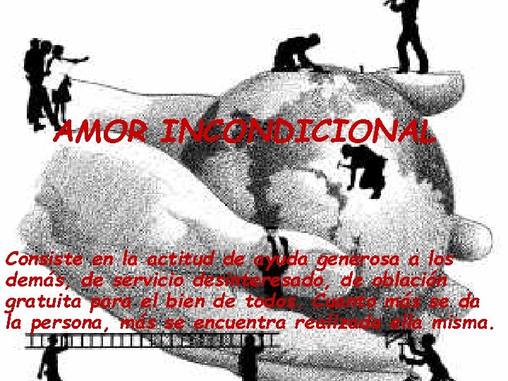 AMOR INCONDICIONAL Consiste en la actitud de ayuda generosa a los demás, de servicio