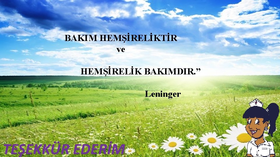 BAKIM HEMŞİRELİKTİR ve HEMŞİRELİK BAKIMDIR. ” Leninger TEŞEKKÜR EDERİM 