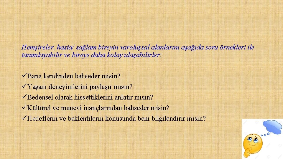 Hemşireler, hasta/ sağlam bireyin varoluşsal alanlarını aşağıda soru örnekleri ile tanımlayabilir ve bireye daha