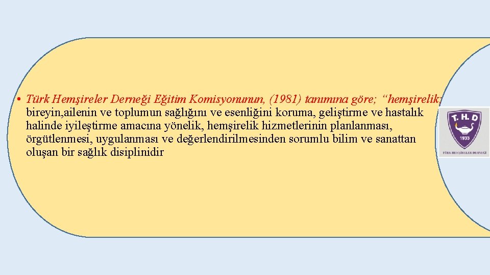  • Türk Hemşireler Derneği Eğitim Komisyonunun, (1981) tanımına göre; “hemşirelik; bireyin, ailenin ve