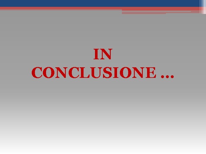IN CONCLUSIONE … 