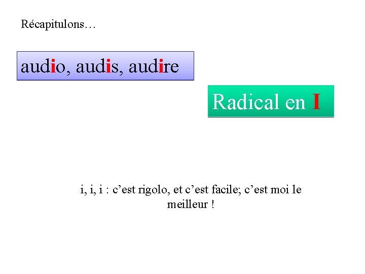 Récapitulons… audio, audis, audire Radical en I i, i, i : c’est rigolo, et