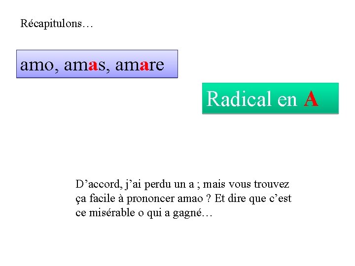 Récapitulons… amo, amas, amare Radical en A D’accord, j’ai perdu un a ; mais