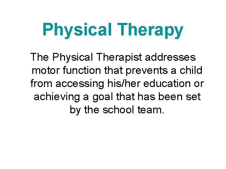 Physical Therapy The Physical Therapist addresses motor function that prevents a child from accessing