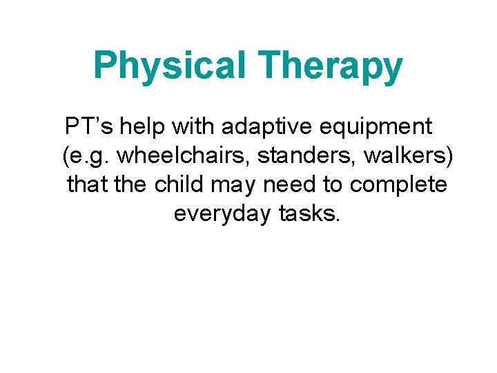 Physical Therapy PT’s help with adaptive equipment (e. g. wheelchairs, standers, walkers) that the