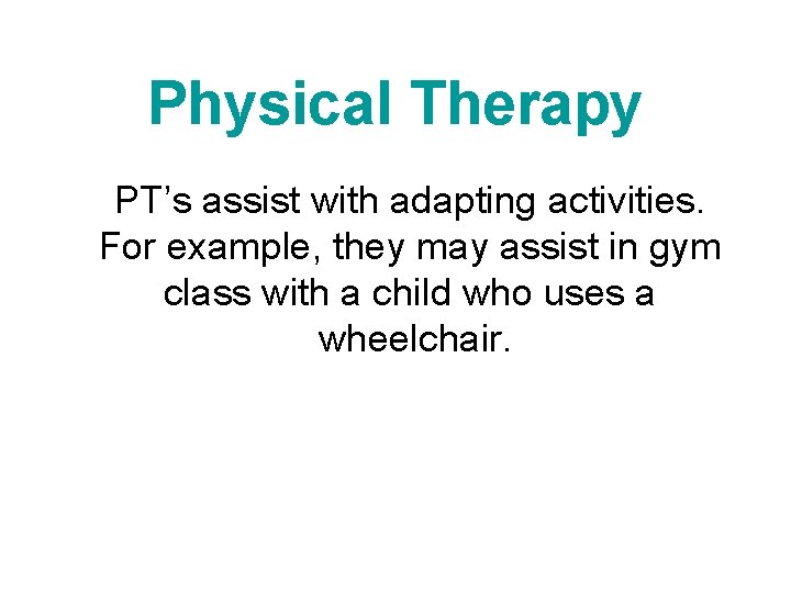 Physical Therapy PT’s assist with adapting activities. For example, they may assist in gym