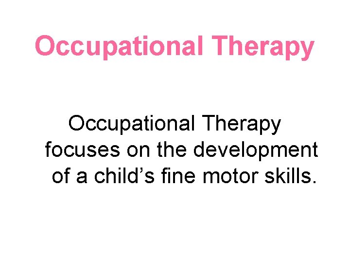 Occupational Therapy focuses on the development of a child’s fine motor skills. 