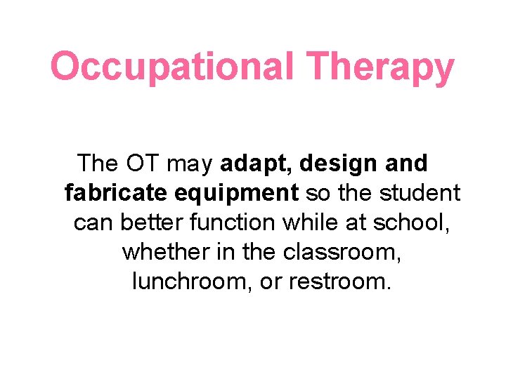 Occupational Therapy The OT may adapt, design and fabricate equipment so the student can