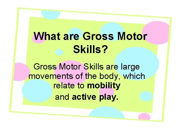 What are Gross Motor Skills? Gross Motor Skills are large movements of the body,