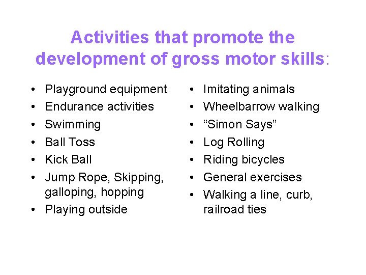 Activities that promote the development of gross motor skills: • • • Playground equipment