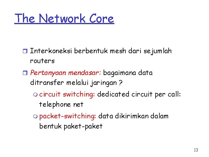 The Network Core r Interkoneksi berbentuk mesh dari sejumlah routers r Pertanyaan mendasar: bagaimana