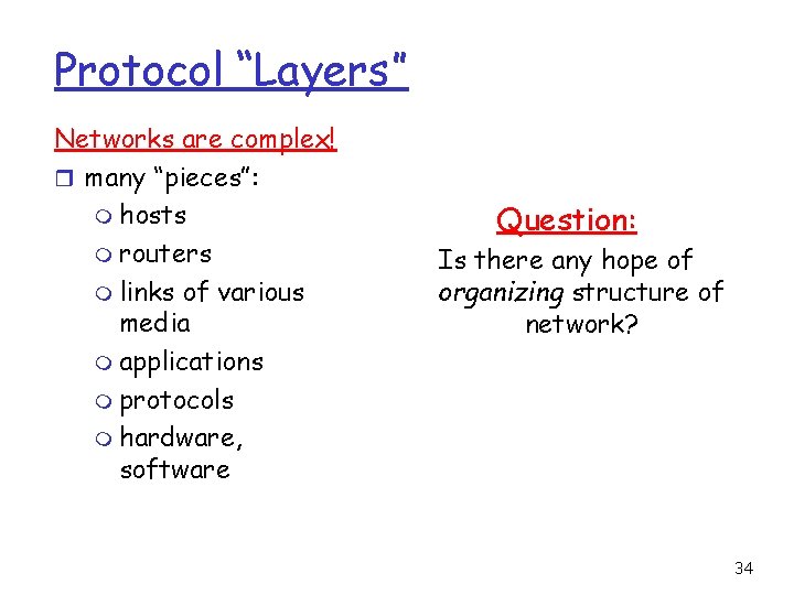 Protocol “Layers” Networks are complex! r many “pieces”: m hosts m routers m links