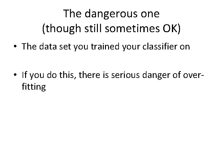 The dangerous one (though still sometimes OK) • The data set you trained your