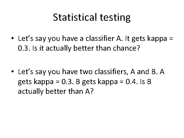 Statistical testing • Let’s say you have a classifier A. It gets kappa =