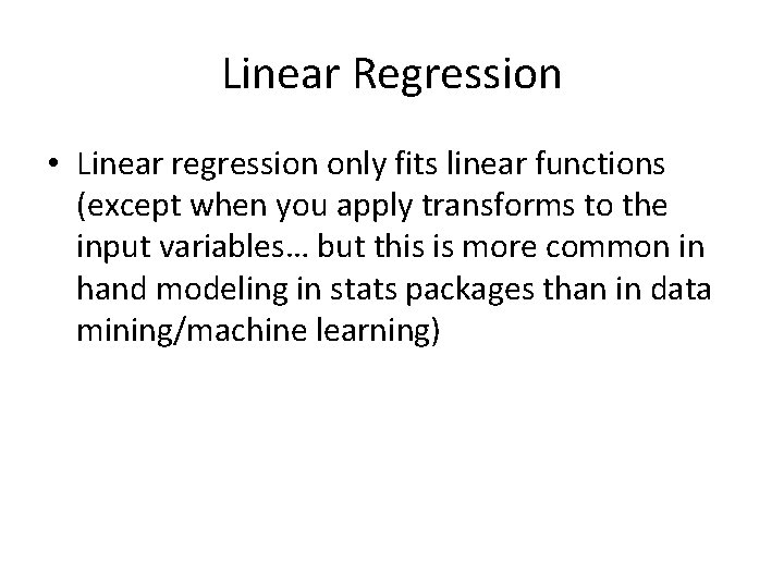 Linear Regression • Linear regression only fits linear functions (except when you apply transforms
