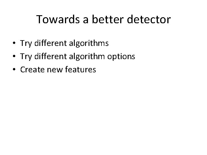 Towards a better detector • Try different algorithms • Try different algorithm options •