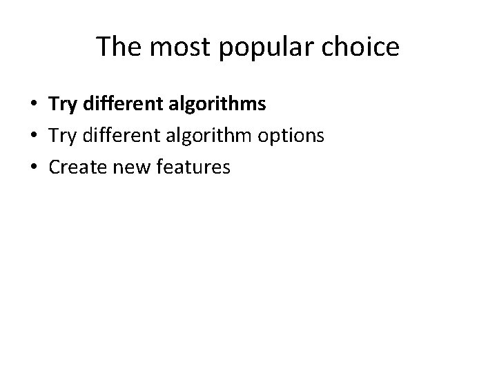 The most popular choice • Try different algorithms • Try different algorithm options •
