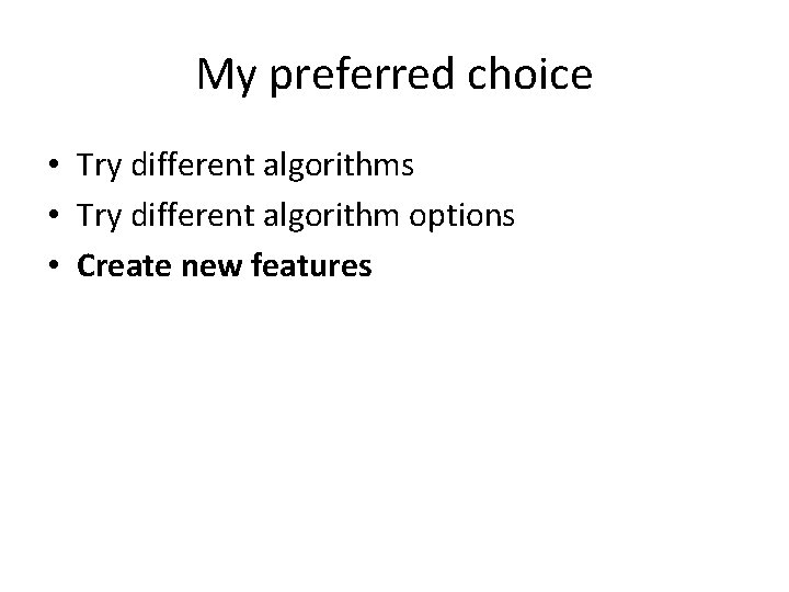 My preferred choice • Try different algorithms • Try different algorithm options • Create