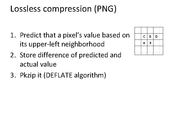 Lossless compression (PNG) 1. Predict that a pixel’s value based on its upper-left neighborhood
