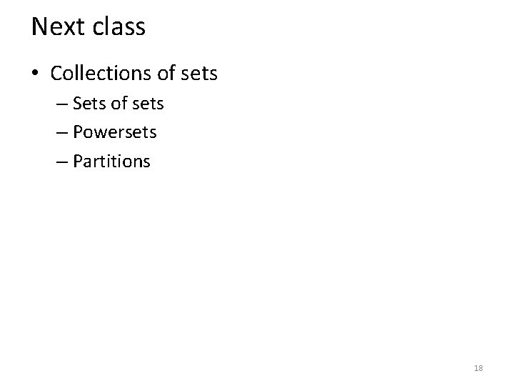 Next class • Collections of sets – Sets of sets – Powersets – Partitions