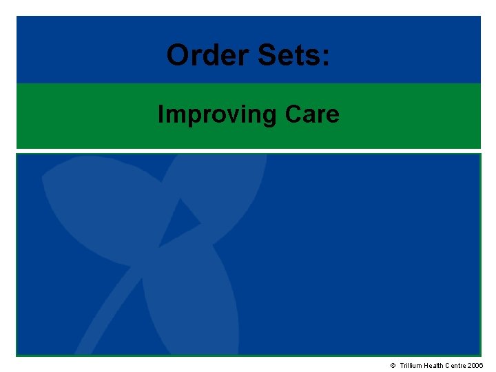 Order Sets: Improving Care © Trillium Health Centre 2006 