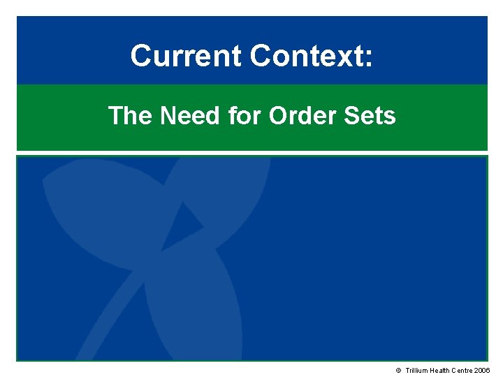 Current Context: The Need for Order Sets © Trillium Health Centre 2006 