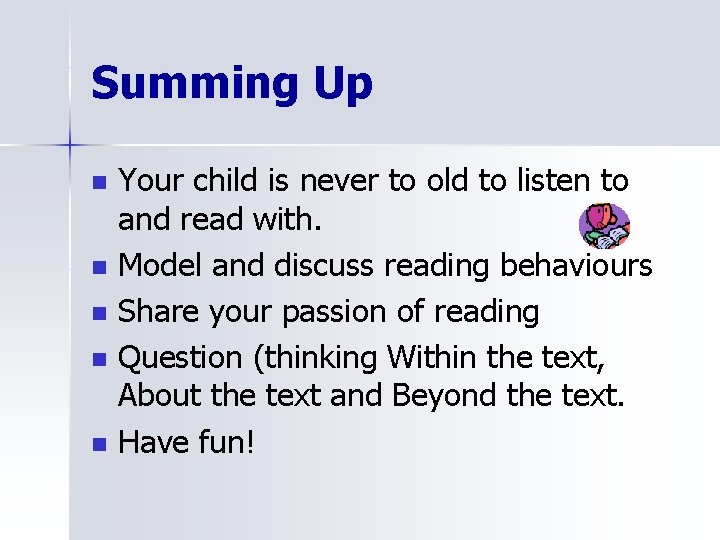 Summing Up n n n Your child is never to old to listen to
