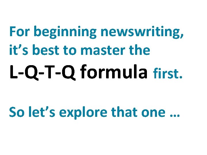 For beginning newswriting, it’s best to master the L-Q-T-Q formula first. So let’s explore