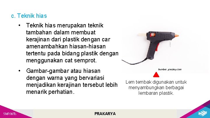 c. Teknik hias • Teknik hias merupakan teknik tambahan dalam membuat kerajinan dari plastik