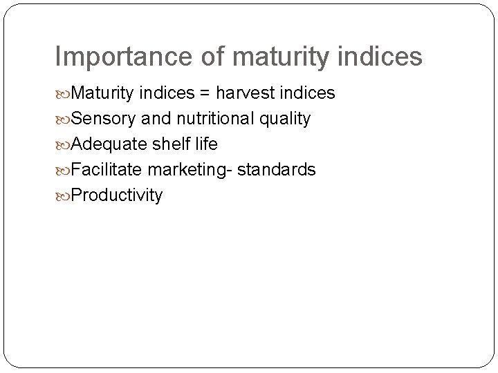 Importance of maturity indices Maturity indices = harvest indices Sensory and nutritional quality Adequate