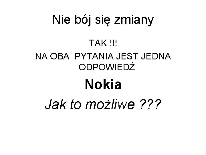 Nie bój się zmiany TAK !!! NA OBA PYTANIA JEST JEDNA ODPOWIEDŹ Nokia Jak