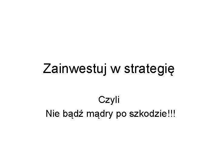 Zainwestuj w strategię Czyli Nie bądź mądry po szkodzie!!! 