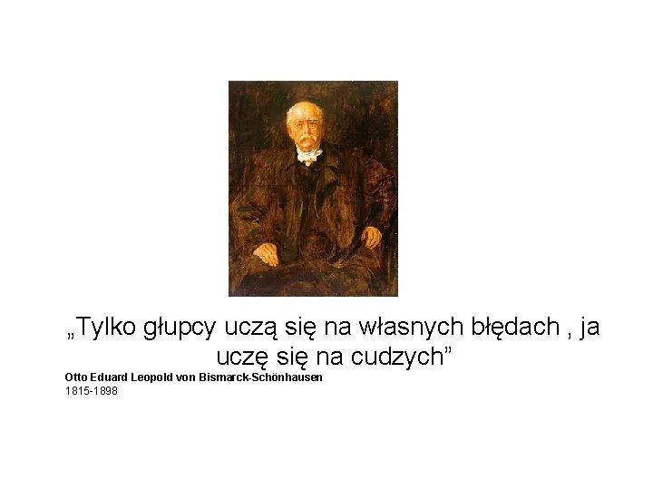 „Tylko głupcy uczą się na własnych błędach , ja uczę się na cudzych” Otto