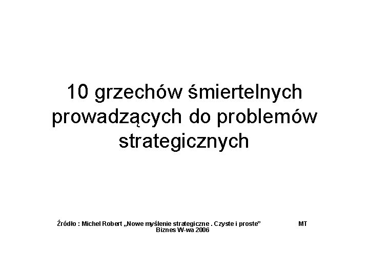 10 grzechów śmiertelnych prowadzących do problemów strategicznych Źródło : Michel Robert „Nowe myślenie strategiczne.