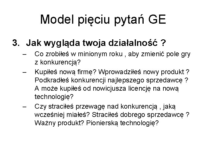 Model pięciu pytań GE 3. Jak wygląda twoja działalność ? – – – Co