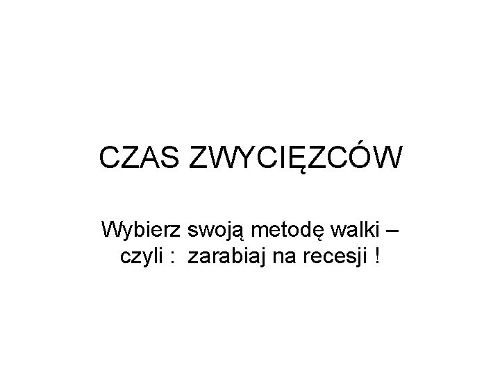 CZAS ZWYCIĘZCÓW Wybierz swoją metodę walki – czyli : zarabiaj na recesji ! 