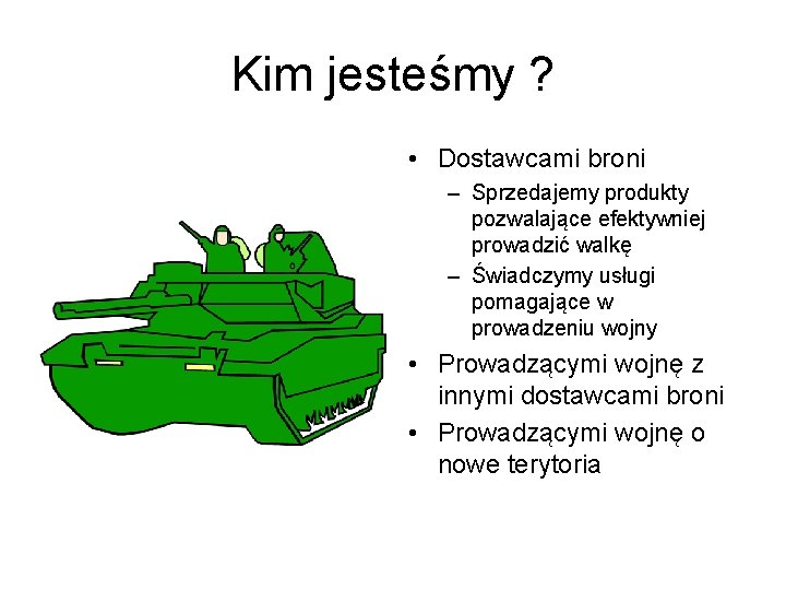 Kim jesteśmy ? • Dostawcami broni – Sprzedajemy produkty pozwalające efektywniej prowadzić walkę –