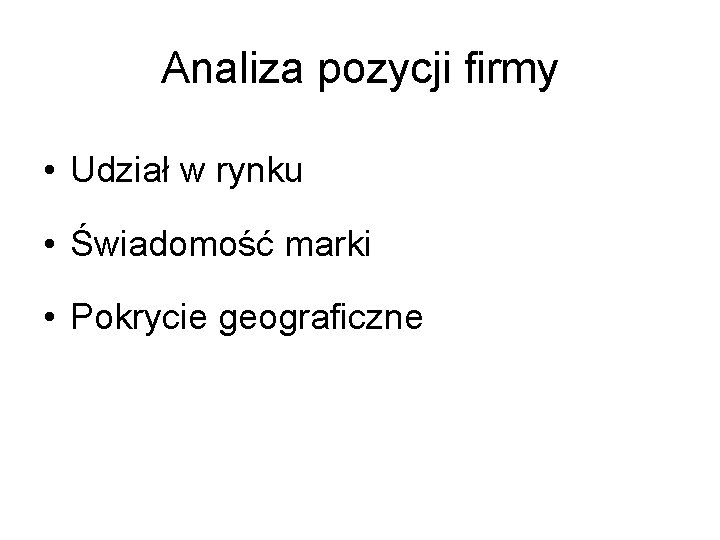 Analiza pozycji firmy • Udział w rynku • Świadomość marki • Pokrycie geograficzne 